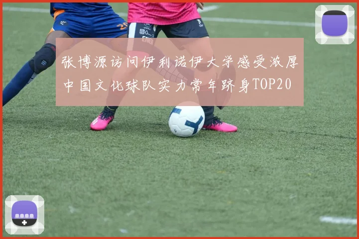 张博源访问伊利诺伊大学感受浓厚中国文化球队实力常年跻身TOP20