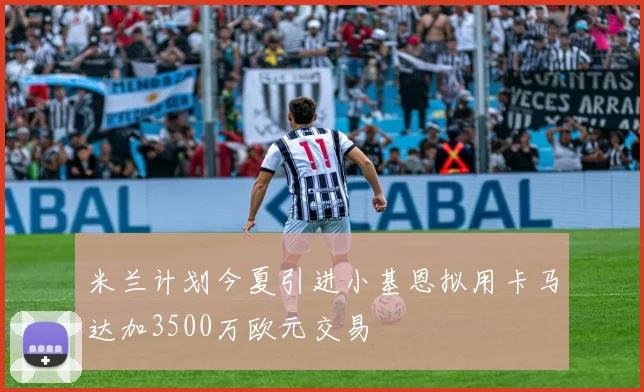 米兰计划今夏引进小基恩拟用卡马达加3500万欧元交易