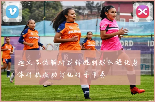 迪文岑佐解析逆转胜利球队强化身体对抗成功打乱对手节奏