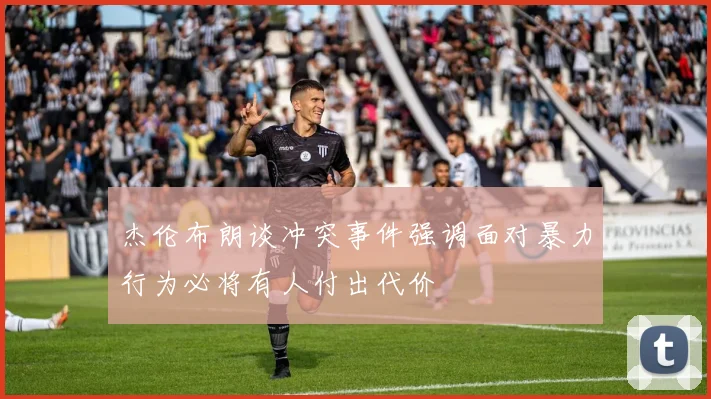 杰伦布朗谈冲突事件强调面对暴力行为必将有人付出代价