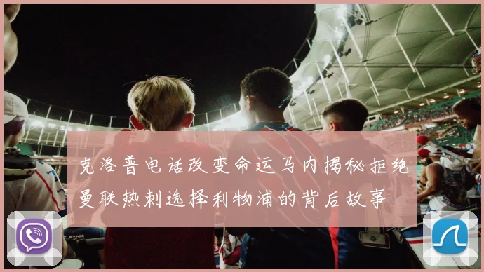 克洛普电话改变命运马内揭秘拒绝曼联热刺选择利物浦的背后故事