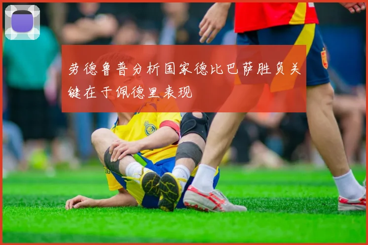 劳德鲁普分析国家德比巴萨胜负关键在于佩德里表现