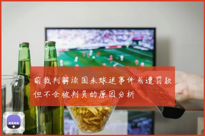 前裁判解读国米球迷事件或遭罚款但不会被判负的原因分析