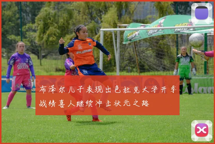 布泽尔儿子表现出色杜克大学开季战绩喜人继续冲击状元之路