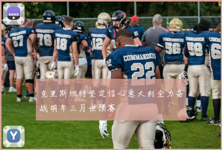 克里斯坦特坚定信心意大利全力备战明年三月世预赛
