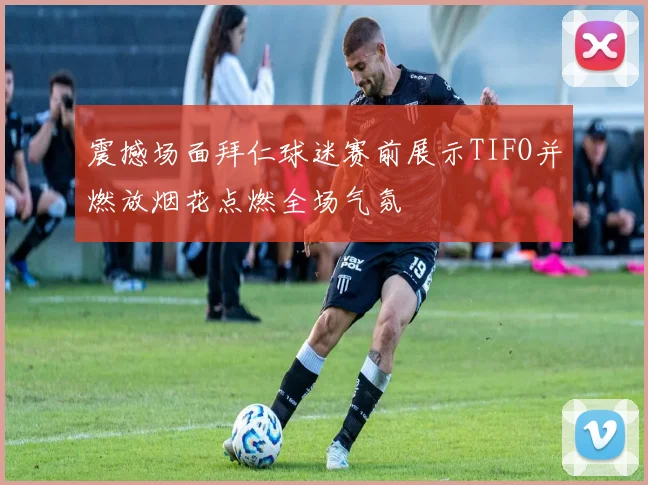 震撼场面拜仁球迷赛前展示TIFO并燃放烟花点燃全场气氛