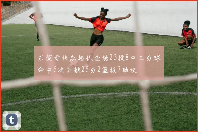 东契奇状态起伏全场23投8中三分球命中5次贡献25分2篮板7助攻