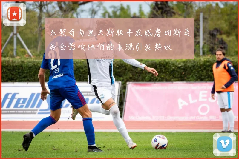 东契奇与里夫斯联手发威詹姆斯是否会影响他们的表现引发热议
