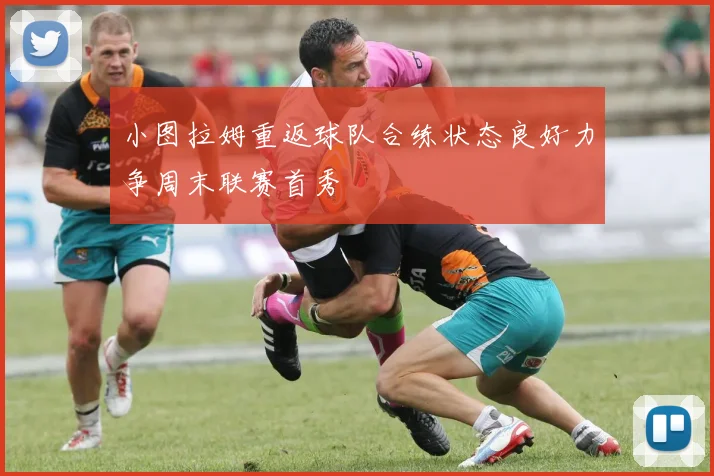 小图拉姆重返球队合练状态良好力争周末联赛首秀