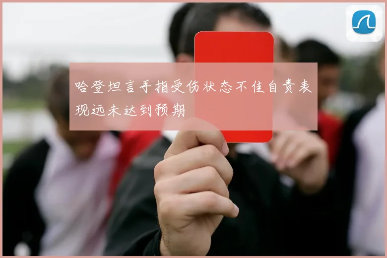 哈登坦言手指受伤状态不佳自责表现远未达到预期
