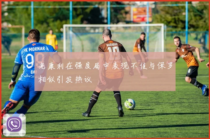 老康利在强度局中表现不佳与保罗相似引发热议