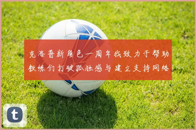 克洛普新角色一周年我致力于帮助教练们打破孤独感与建立支持网络