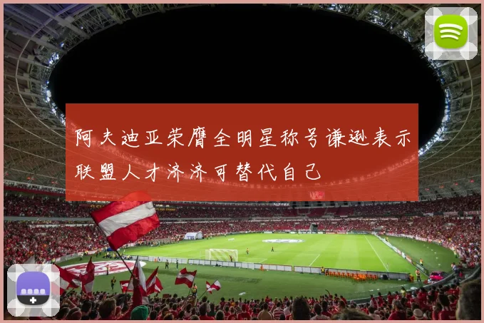 阿夫迪亚荣膺全明星称号谦逊表示联盟人才济济可替代自己